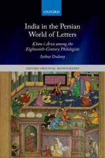 India in the Persian World of Letters: Ḳhān-I Ārzū Among the Eighteenth-Century Philologists