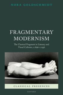 Fragmentary Modernism: The Classical Fragment in Literary and Visual Cultures, C.1896 - C.1936