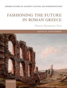 Fashioning the Future in Roman Greece: Memory, Monuments, Texts
