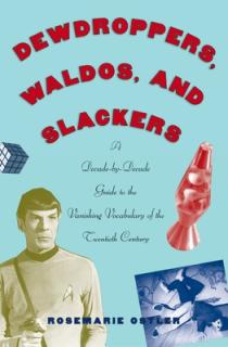 Dewdroppers, Waldos, and Slackers: A Decade-By-Decade Guide to the Vanishing Vocabulary of the Twentieth Century