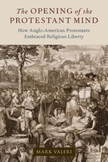 The Opening of the Protestant Mind: How Anglo-American Protestants Embraced Religious Liberty