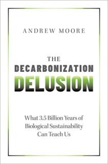 The Decarbonization Delusion: What 3.5 Billion Years of Biological Sustainability Can Teach Us