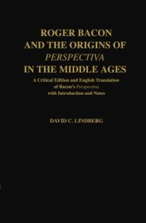 Roger Bacon & the Origins of Perspectiva in the Middle Ages: A Critical Edition & English Translation of Bacon's Perspectiva with Introduction and Not