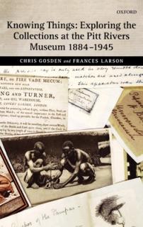 Knowing Things: Exploring the Collections at the Pitt Rivers Museum 1884-1945