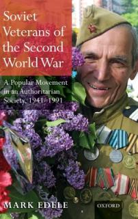 Soviet Veterans of the Second World War: A Popular Movement in an Authoritarian Society, 1941-1991