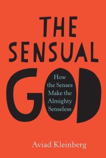 The Sensual God: How the Senses Make the Almighty Senseless