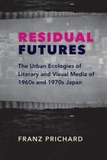 Residual Futures: The Urban Ecologies of Literary and Visual Media of 1960s and 1970s Japan