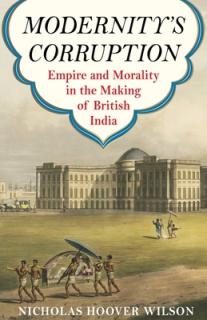 Modernity's Corruption: Empire and Morality in the Making of British India
