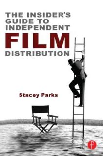 The Insider's Guide to Independent Film Distribution: Second Edition