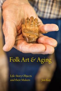 Folk Art and Aging: Life-Story Objects and Their Makers