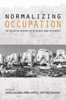 Normalizing Occupation: The Politics of Everyday Life in the West Bank Settlements