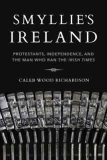 Smyllie's Ireland: Protestants, Independence, and the Man Who Ran the Irish Times