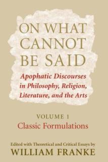 On What Cannot Be Said: Apophatic Discourses in Philosophy, Religion, Literature, and the Arts. Volume 1. Classic Formulations