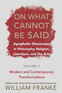 On What Cannot Be Said: Apophatic Discourses in Philosophy, Religion, Literature, and the Arts. Volume 2. Modern and Contemporary Transformati