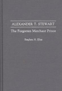 Alexander T. Stewart: The Forgotten Merchant Prince