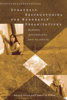 Strategic Restructuring for Nonprofit Organizations: Mergers, Integrations, and Alliances