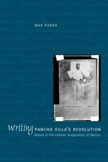 Writing Pancho Villa's Revolution: Rebels in the Literary Imagination of Mexico
