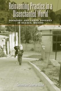 Reinventing Practice in a Disenchanted World: Bourdieu and Urban Poverty in Oaxaca, Mexico