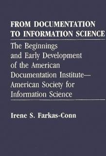 From Documentation to Information Science: The Beginnings and Early Development of the American Documentation Institute--American Society for Informat