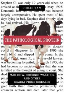 The Pathological Protein: Mad Cow, Chronic Wasting, and Other Deadly Prion Diseases