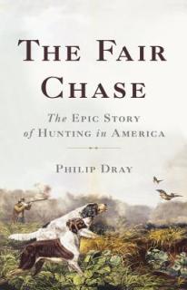 The Fair Chase: The Epic Story of Hunting in America