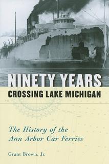 Ninety Years Crossing Lake Michigan: The History of the Ann Arbor Car Ferries