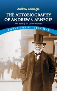 The Autobiography of Andrew Carnegie and His Essay the Gospel of Wealth