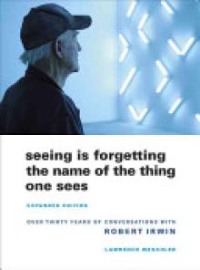 Seeing Is Forgetting the Name of the Thing One Sees: Over Thirty Years of Conversations with Robert Irwin