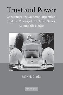 Trust and Power: Consumers, the Modern Corporation, and the Making of the United States Automobile Market