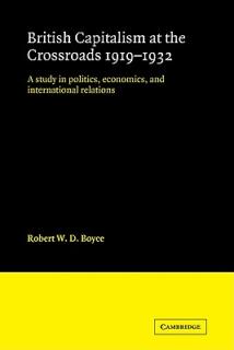 British Capitalism at the Crossroads, 1919-1932: A Study in Politics, Economics, and International Relations