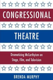 Congressional Theatre: Dramatizing McCarthyism on Stage, Film, and Television