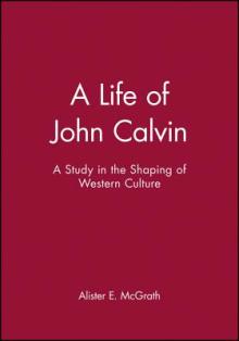 A Life of John Calvin: A Study in the Shaping of Western Culture