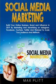 Social Media Marketing: Build Your Online Business, Brand and Influence In 2019 By Marketing And Advertising on Instagram, Facebook, YouTube,