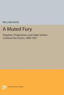 A Muted Fury: Populists, Progressives, and Labor Unions Confront the Courts, 1890-1937