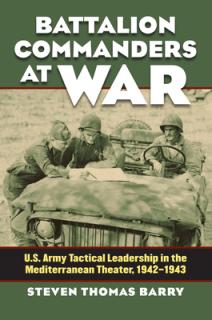 Battalion Commanders at War: U.S. Army Tactical Leadership in the Mediterranean Theater, 1942-1943