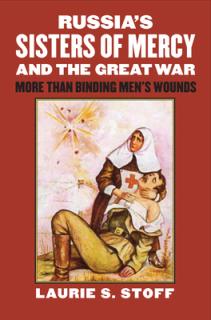 Russia's Sisters of Mercy and the Great War: More Than Binding Men's Wounds