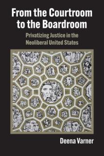 From the Courtroom to the Boardroom: Privatizing Justice in the Neoliberal United States
