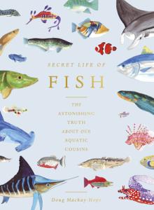 The Secret Life of Fish: The Astonishing Truth about Our Aquatic Cousins