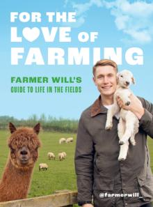For the Love of Farming: Farmer Will's Guide to Life in the Fields