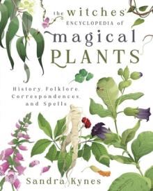 The Witches' Encyclopedia of Magical Plants: History, Folklore, Correspondences, and Spells