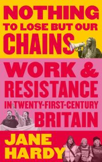 Nothing to Lose But Our Chains: Work and Resistance in Twenty-First-Century Britain