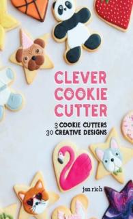 Clever Cookie Cutter: 3 Cookie Cutters, 30 Creative Designs