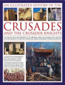 An Illustrated History of the Crusades and Crusader Knights: The History, Myth and Romance of the Medieval Knight on Crusade, with Over 500