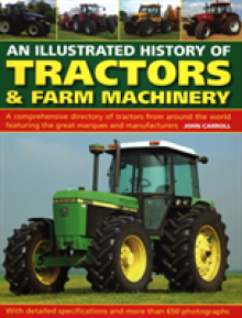 An Illustrated History of Tractors & Farm Machinery: A Comprehensive Directory of Tractors from Around the World, Featuring the Great Marques and Manu