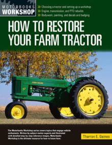 How to Restore Your Farm Tractor: Choosing a Tractor and Setting Up a Workshop - Engine, Transmission, and Pto Rebuilds - Bodywork, Painting, and Deca