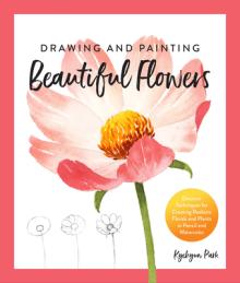 Drawing and Painting Beautiful Flowers: Discover Techniques for Creating Realistic Florals and Plants in Pencil and Watercolor