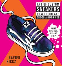 Art of Custom Sneakers: How to Create One-Of-A-Kind Kicks; Paint, Splatter, Dip, Drip, and Color