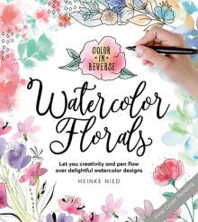Color in Reverse: Watercolor Florals: Let Your Creativity and Pen Flow Over Delightful Watercolor Designs