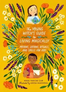The Young Witch's Guide to Living Magically: Potions, Lotions, Rituals, and Spells for Kids