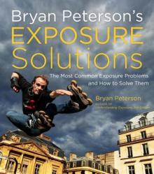 Bryan Peterson's Exposure Solutions: The Most Common Photography Problems and How to Solve Them